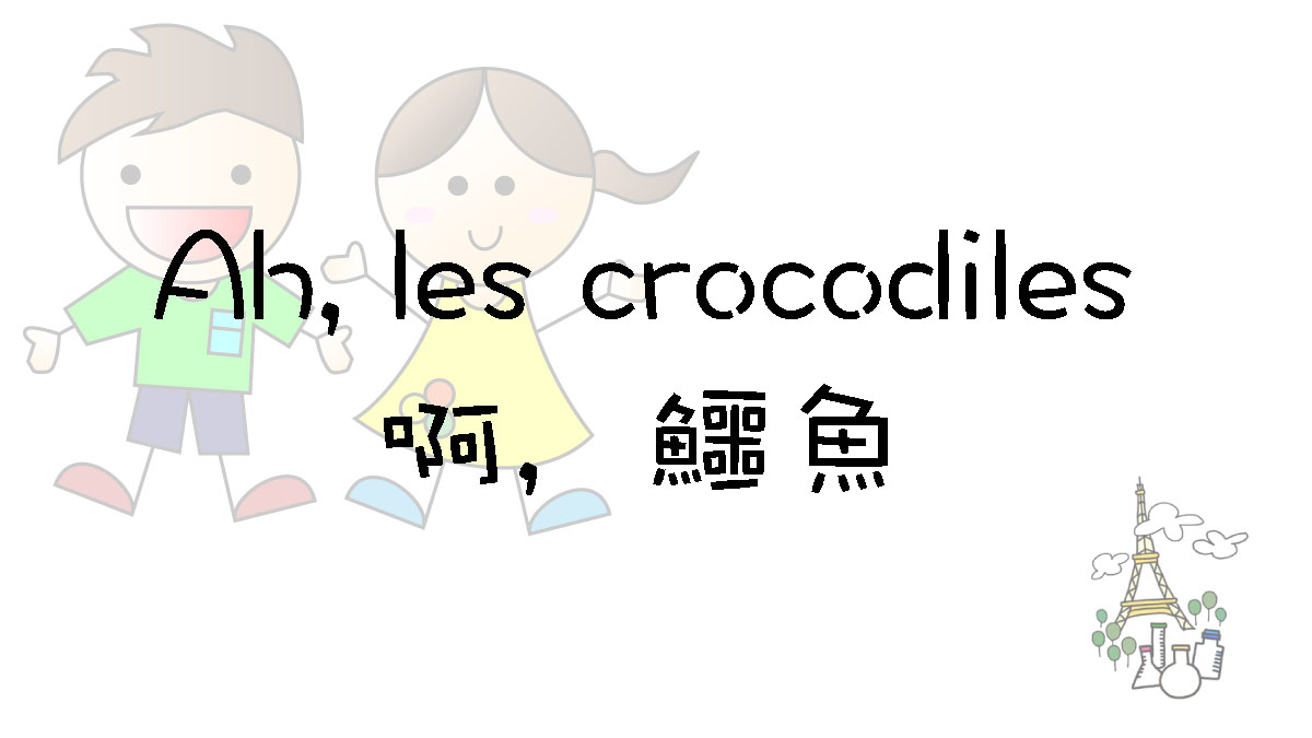 [法語兒歌] Ah, Les Crocodiles 啊，鱷魚 - 想方涉法 - 量瓶外的天空 M-Y-Oceane destiné Ah Les Cro Cro Crocodiles